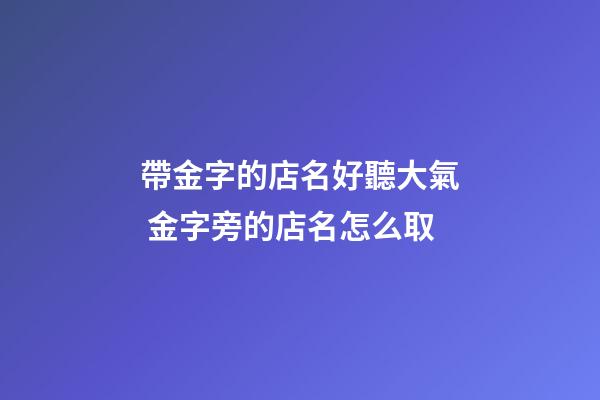 帶金字的店名好聽大氣 金字旁的店名怎么取-第1張-店鋪起名-玄機派